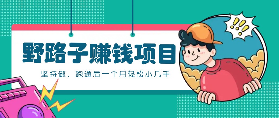 一个人就能操作的野路子赚钱项目，零成本零门槛坚持做，跑通后一个月小几千！-轻创副业圈