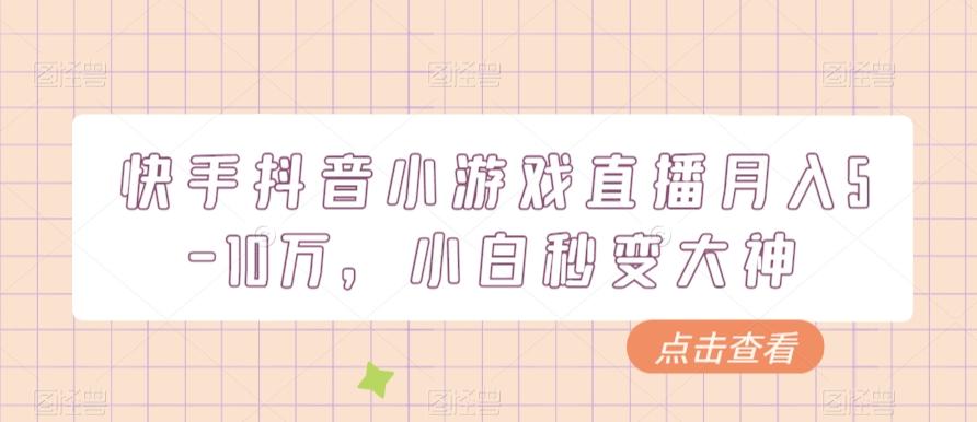 快手抖音小游戏直播月入5-10万，小白秒变大神-轻创副业圈