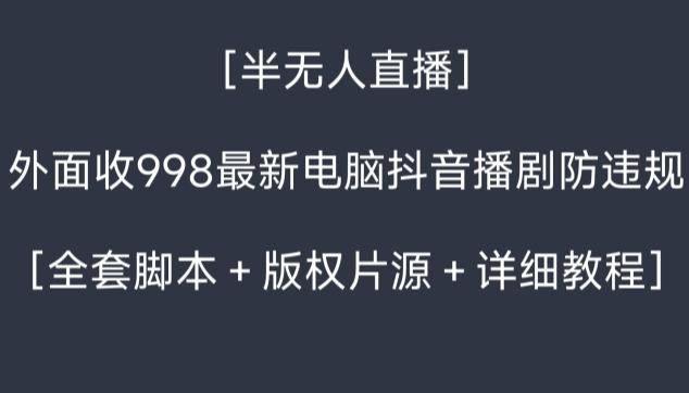 外面收998最新半无人直播电脑抖音播剧防违规【全套脚本＋版权片源＋详细教程】-轻创副业圈