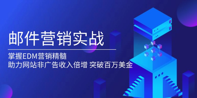 邮件营销实战，掌握EDM营销精髓，助力网站非广告收入倍增，突破百万美金-轻创副业圈
