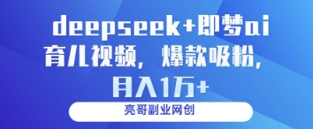 deepseek+即梦ai育儿视频，爆款吸粉，月入1w-轻创副业圈