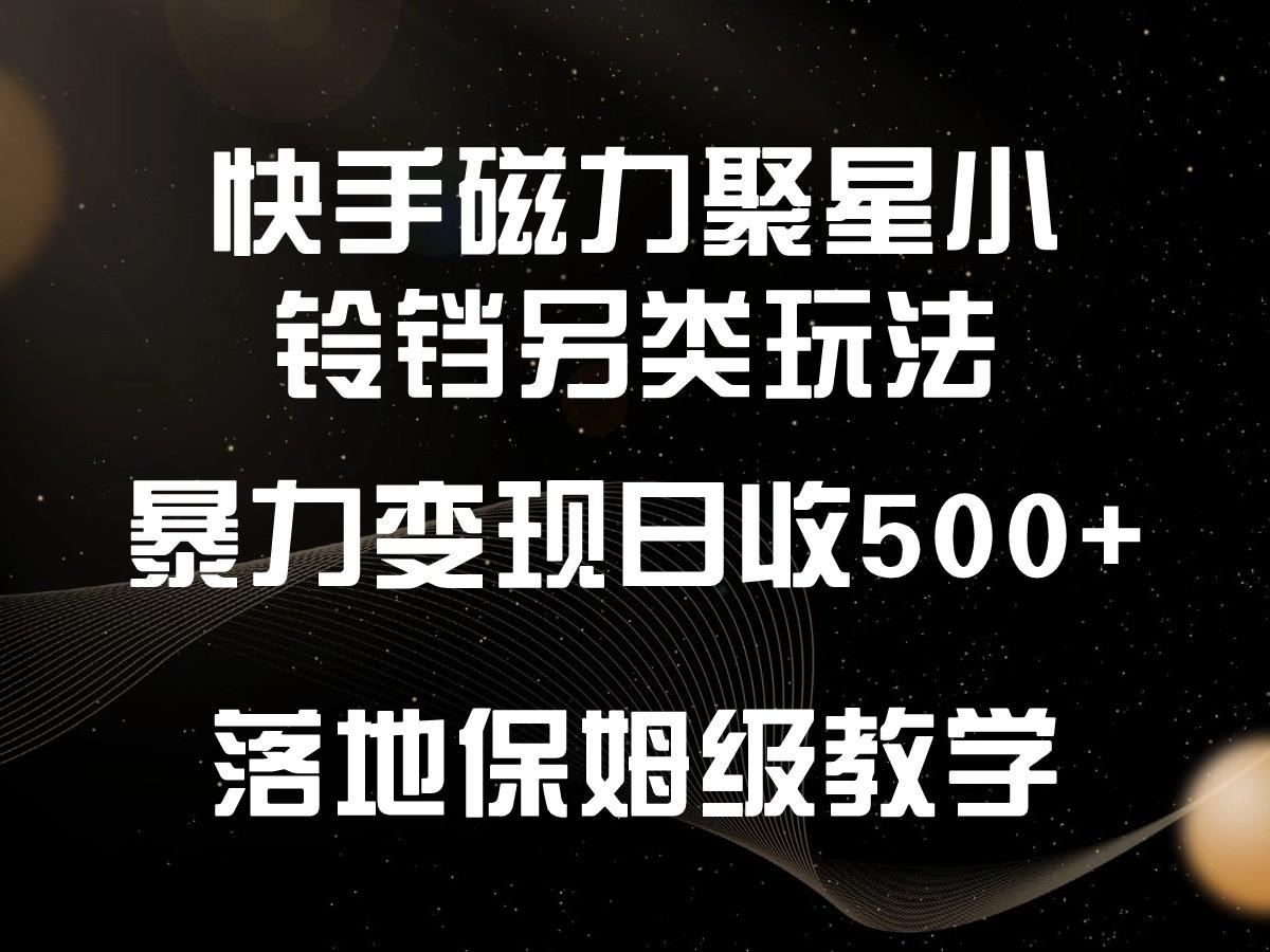 快手磁力聚星小铃铛另类玩法，暴力变现日入500+，小白轻松上手，落地保姆级教学-轻创副业圈