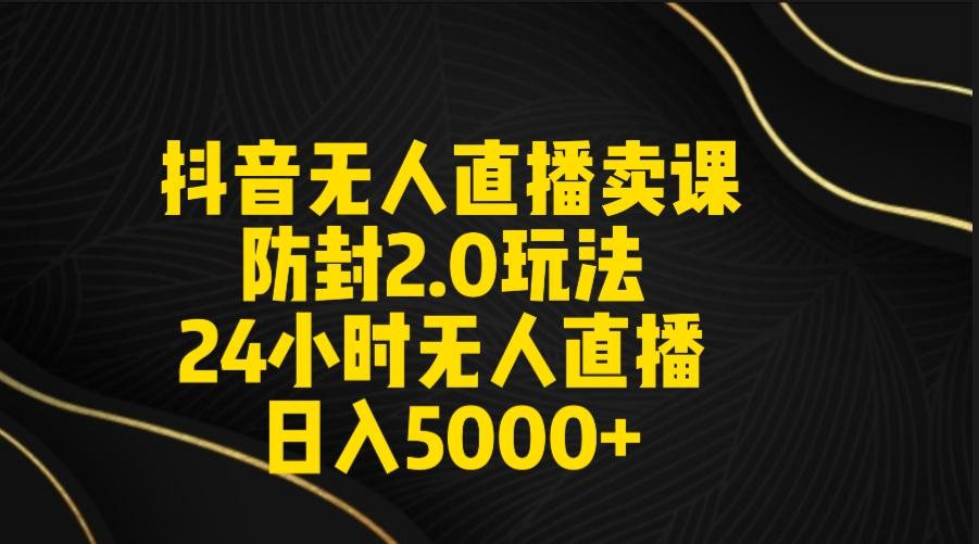 抖音无人直播卖课防封2.0玩法 打造日不落直播间 日入5000+附直播素材+音频-轻创副业圈