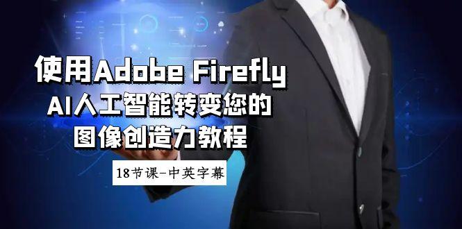使用Adobe Firefly AI人工智能转变您的图像创造力教程-18节课-中英字幕-轻创副业圈