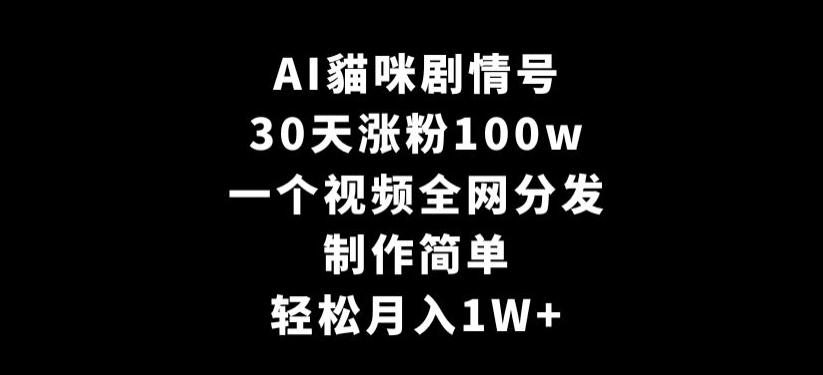 AI貓咪剧情号，30天涨粉100w，制作简单，一个视频全网分发，轻松月入1W+【揭秘】-轻创副业圈