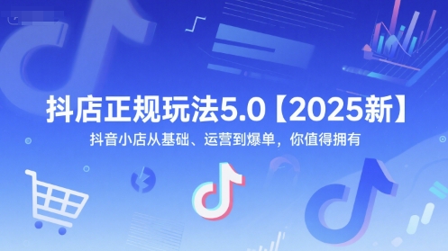 抖店正规玩法5.0【2025新】抖音小店从基础、运营到爆单，你值得拥有-轻创副业圈