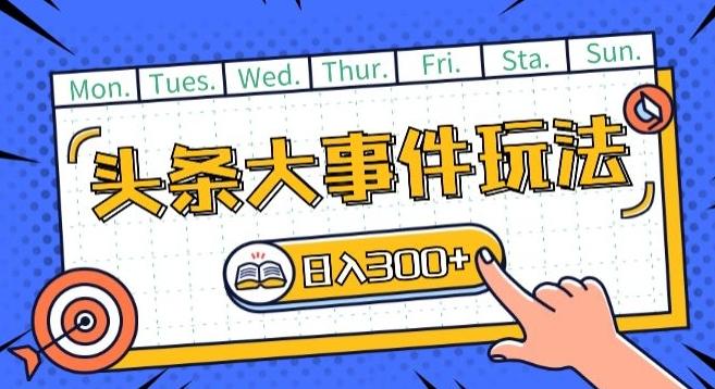 头条最新大事件玩法头条首发，可矩阵操作，单号日入一两张【揭秘】-轻创副业圈