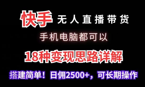 快手无人直播带货，手机电脑都可以，18种变现思路详解，搭建简单日佣2500+【揭秘】-轻创副业圈