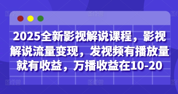 2025全新影视解说课程，影视解说流量变现，发视频有播放量就有收益，万播收益在10-20-轻创副业圈