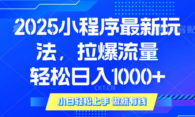 2025年小程序最新玩法，流量直接拉爆，单日稳定变现1000+-轻创副业圈