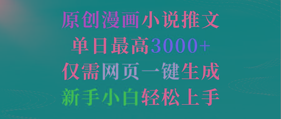 (9407期)原创漫画小说推文，单日最高3000+仅需网页一键生成 新手轻松上手-轻创副业圈