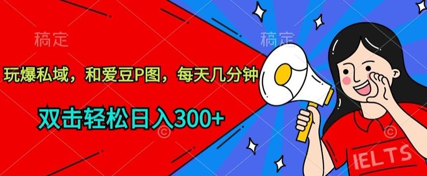 玩爆私域，和爱豆P图，每天几分钟 轻松日入300+【揭秘】-轻创副业圈