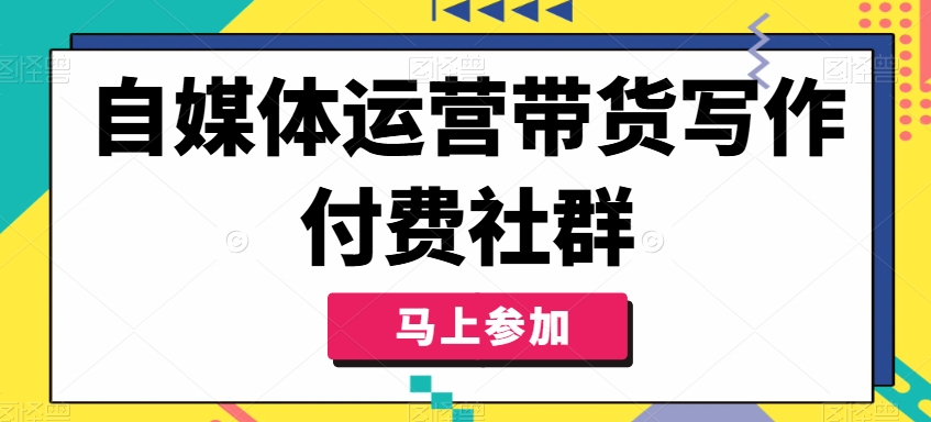 自媒体运营带货写作付费社群，带货是自媒体人必须掌握的能力-轻创副业圈
