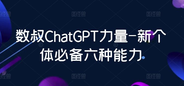 数叔ChatGPT力量-新个体必备六种能力-轻创副业圈