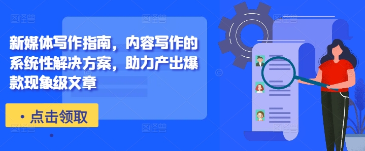 新媒体写作指南，内容写作的系统性解决方案，助力产出爆款现象级文章-轻创副业圈