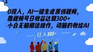 0投入，AI一键生成原创视频，撸视频号日收益达到300+小白无脑搬运操作，动脑的教给AI【揭秘】-轻创副业圈