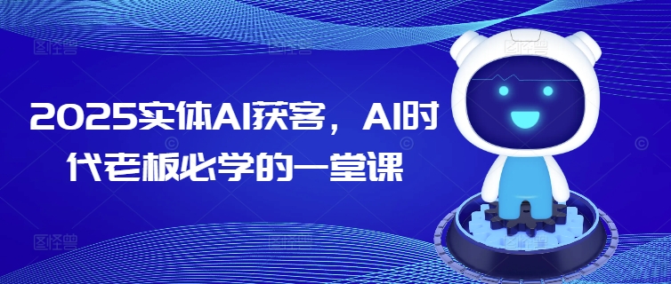 2025实体AI获客，AI时代老板必学的一堂课-轻创副业圈