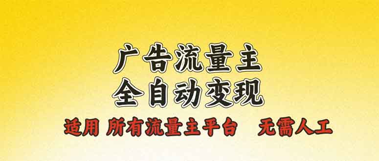 广告流量主全自动变现，适用所有流量主平台，无需人工，单机日入500+-轻创副业圈