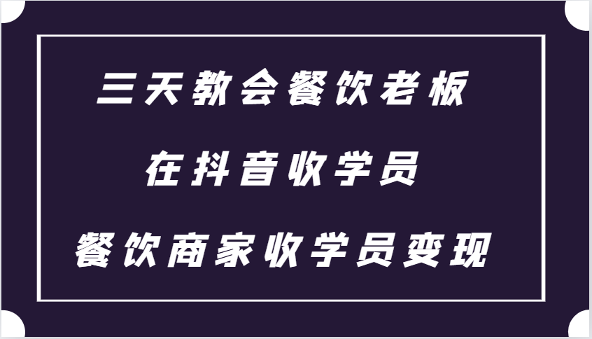 三天教会餐饮老板在抖音收学员 ，餐饮商家收学员变现课程-轻创副业圈
