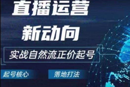 2024电商自然流起号，​直播运营新动向，实战自然流正价起号-轻创副业圈