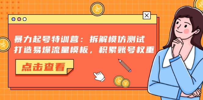 暴力起号特训营：拆解模仿测试，打造易爆流量模板，积累账号权重-轻创副业圈
