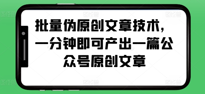 批量伪原创文章技术，一分钟即可产出一篇公众号原创文章-轻创副业圈