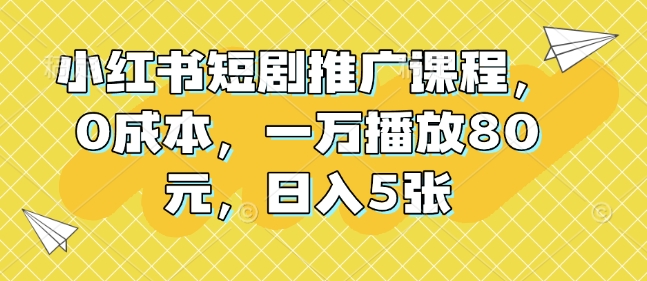 小红书短剧推广课程，0成本，一万播放80元，日入5张-轻创副业圈