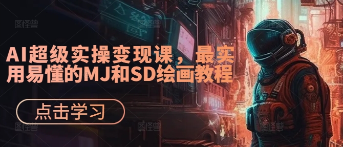 AI超级实操变现课，最实用易懂的MJ和SD绘画教程-轻创副业圈