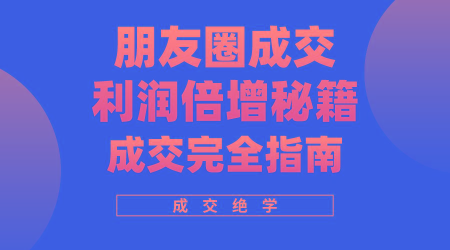 利用朋友圈成交年入100万，朋友圈成交利润倍增秘籍-轻创副业圈