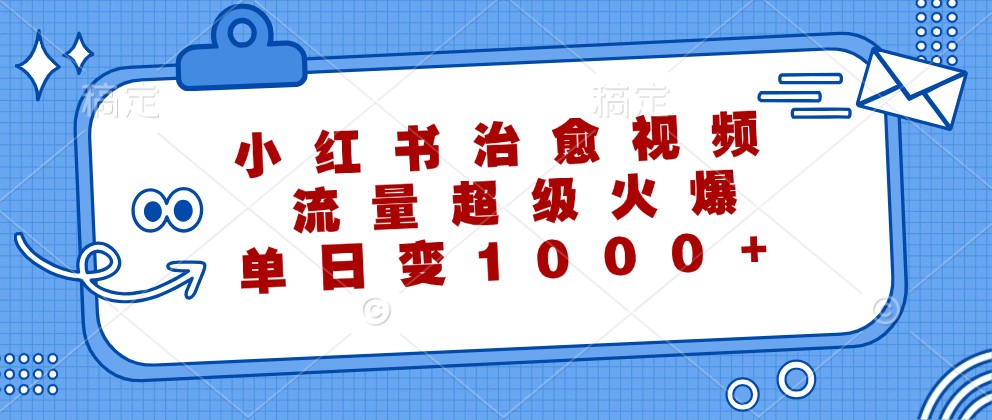 小红书治愈视频，流量超级火爆，单日变现1000+-轻创副业圈