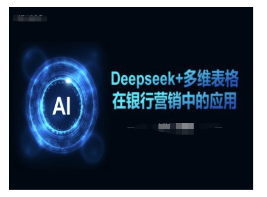 Deepseek+多维表格在银行营销场景中的应用-轻创副业圈