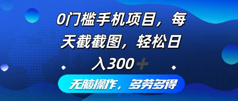 0门槛手机项目，每天截截图，轻松日入300+，无脑操作多劳多得-轻创副业圈