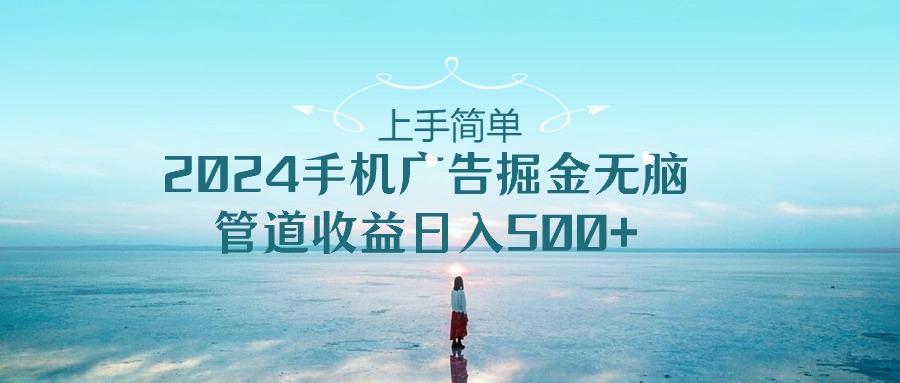 上手简单，2024手机广告掘金无脑，管道收益日入500+-轻创副业圈