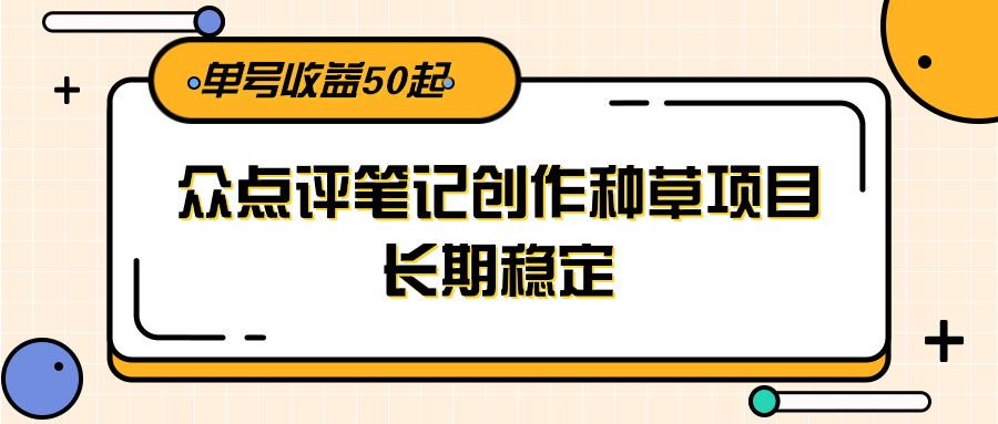 大众点评笔记创作种草项目，长期稳定， 单号收益50起-轻创副业圈