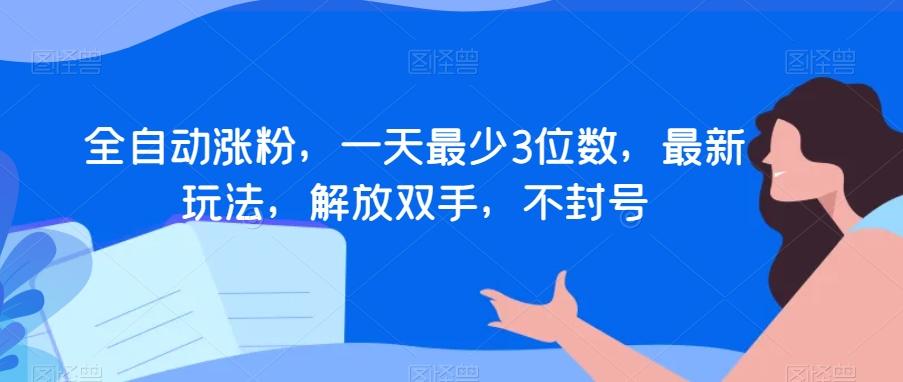 全自动涨粉，一天最少3位数，最新玩法，解放双手，不封号【揭秘】-轻创副业圈