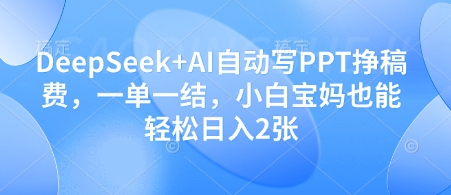 DeepSeek+AI自动写PPT挣稿费，一单一结，小白宝妈也能轻松日入2张-轻创副业圈