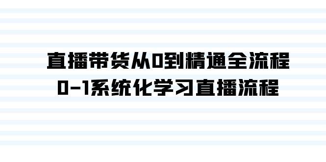 直播带货从0到精通全流程，0-1系统化学习直播流程(35节课)-轻创副业圈