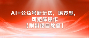 AI+公众号新玩法之培养型，可矩阵操作【附带项目教程】-轻创副业圈