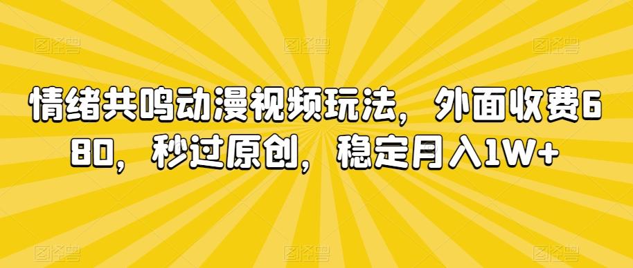 情绪共鸣动漫视频玩法，外面收费680，秒过原创，稳定月入1W+【揭秘】-轻创副业圈