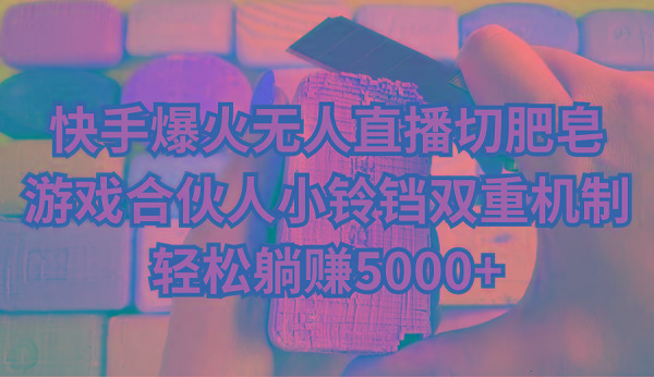 快手爆火无人直播切肥皂，游戏合伙人小铃铛双重机制，轻松躺赚5000+-轻创副业圈