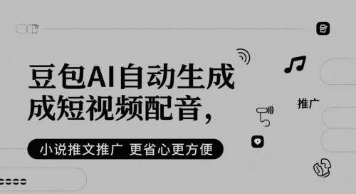 豆包AI自动生成短视频配音，小说推文推广更省心更方便-轻创副业圈