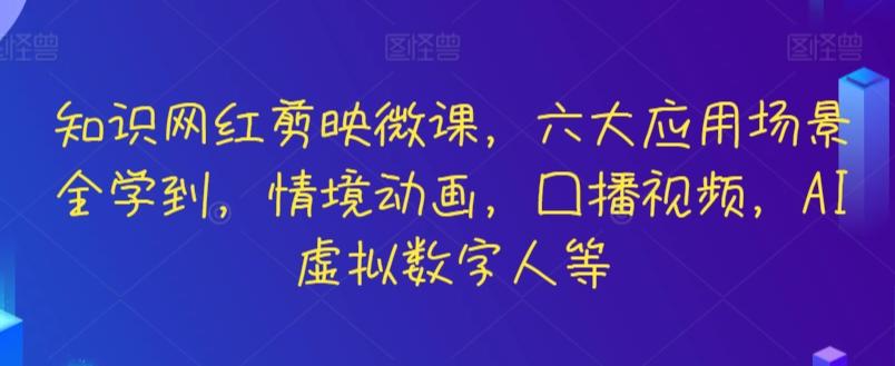 知识网红剪映微课，六大应用场景全学到，情境动画，囗播视频，AI虚拟数字人等-轻创副业圈