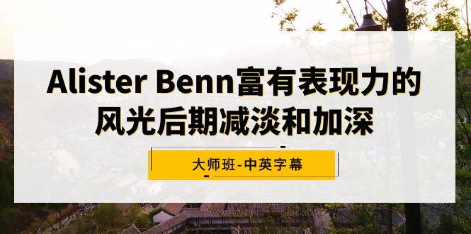 Alister Benn富有表现力的风光后期减淡和加深大师班-中英字幕-轻创副业圈
