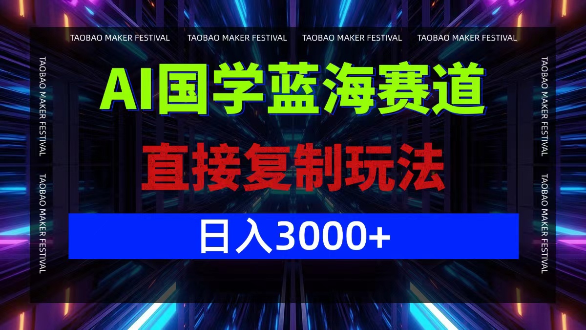 AI国学蓝海赛道，直接复制玩法，轻松日入3000+-轻创副业圈