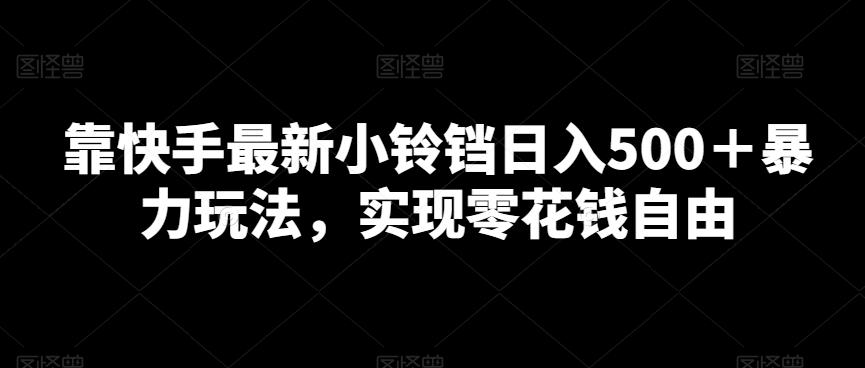 靠快手最新小铃铛日入500＋暴力玩法，实现零花钱自由-轻创副业圈