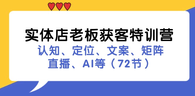 实体店老板获客特训营：认知、定位、文案、矩阵、直播、AI等(72节-轻创副业圈