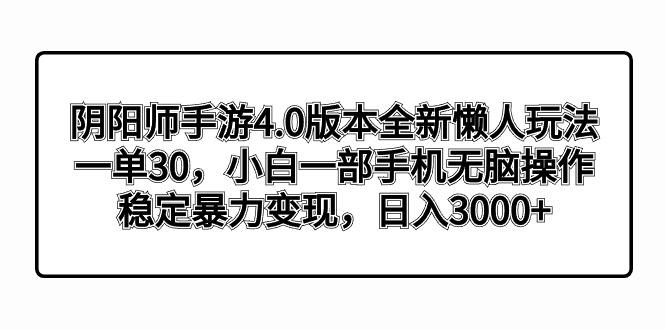 阴阳师手游4.0版本全新懒人玩法，一单30，小白一部手机无脑操作，稳定暴…-轻创副业圈