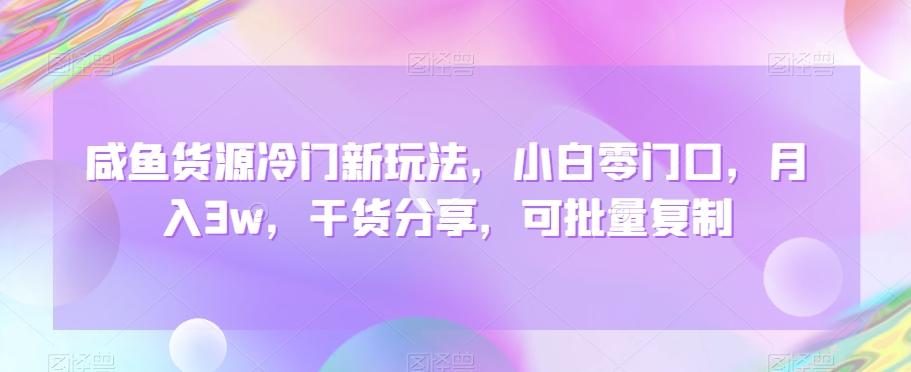 咸鱼货源冷门新玩法，小白零门口，月入3w，干货分享，可批量复制-轻创副业圈