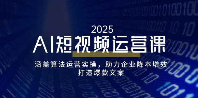 AI短视频运营课，涵盖算法运营实操，助力企业降本增效，打造爆款文案-轻创副业圈