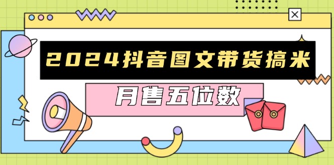 2024抖音图文带货搞米：快速起号与破播放方法，助力销量飙升，月售五位数-轻创副业圈